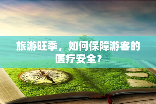 旅游旺季，如何保障游客的医疗安全？