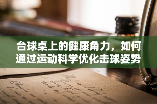 台球桌上的健康角力，如何通过运动科学优化击球姿势？