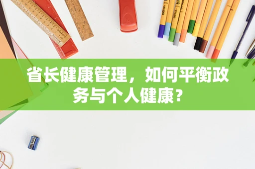 省长健康管理，如何平衡政务与个人健康？