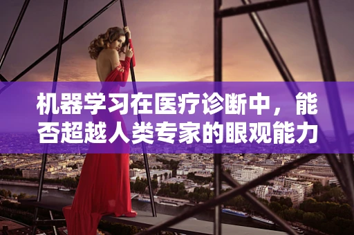机器学习在医疗诊断中，能否超越人类专家的眼观能力？