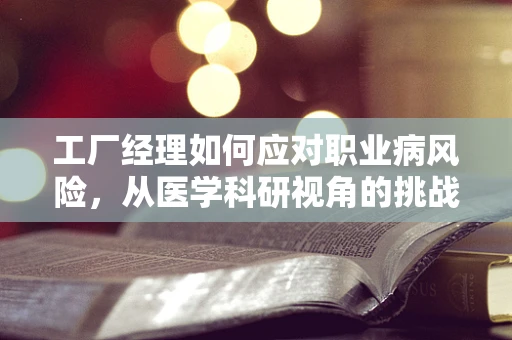 工厂经理如何应对职业病风险，从医学科研视角的挑战与策略