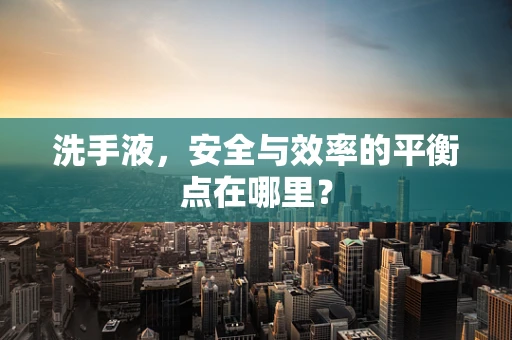洗手液，安全与效率的平衡点在哪里？