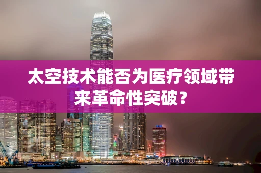 太空技术能否为医疗领域带来革命性突破？