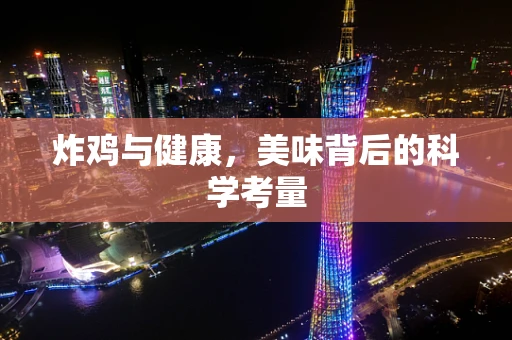炸鸡与健康，美味背后的科学考量