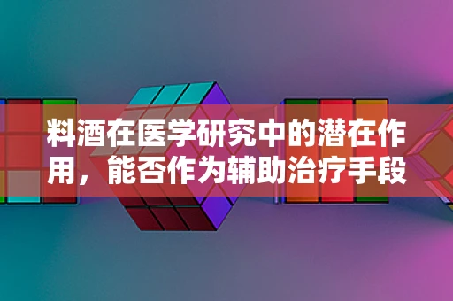 料酒在医学研究中的潜在作用，能否作为辅助治疗手段？