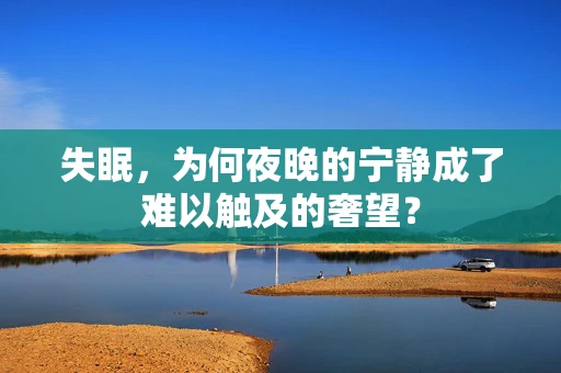 失眠，为何夜晚的宁静成了难以触及的奢望？