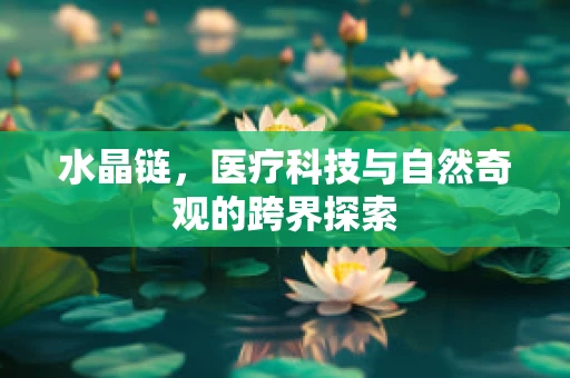 水晶链，医疗科技与自然奇观的跨界探索