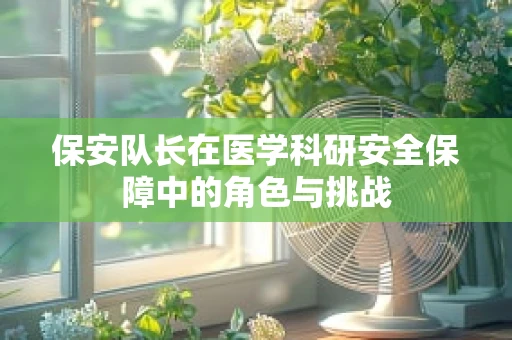 保安队长在医学科研安全保障中的角色与挑战