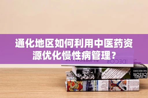 通化地区如何利用中医药资源优化慢性病管理？