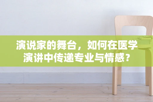 演说家的舞台，如何在医学演讲中传递专业与情感？