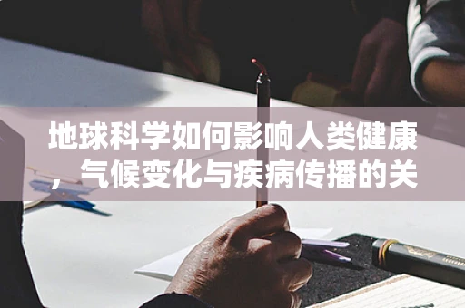 地球科学如何影响人类健康，气候变化与疾病传播的关联