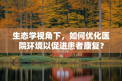 生态学视角下，如何优化医院环境以促进患者康复？