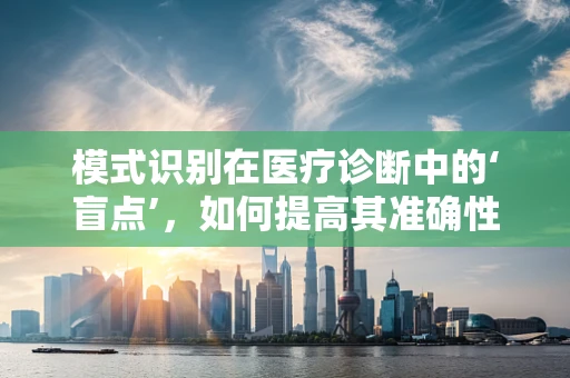 模式识别在医疗诊断中的‘盲点’，如何提高其准确性与效率？