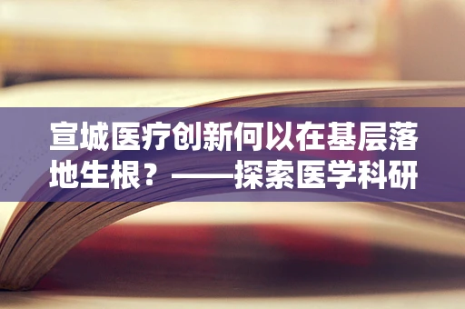宣城医疗创新何以在基层落地生根？——探索医学科研的最后一公里