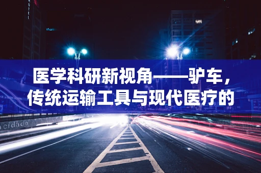 医学科研新视角——驴车，传统运输工具与现代医疗的意外交集