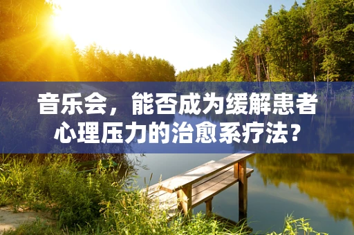 音乐会，能否成为缓解患者心理压力的治愈系疗法？