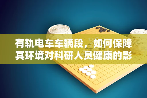 有轨电车车辆段，如何保障其环境对科研人员健康的影响？