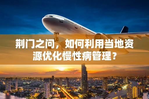 荆门之问，如何利用当地资源优化慢性病管理？