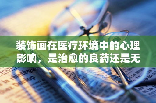 装饰画在医疗环境中的心理影响，是治愈的良药还是无用的装饰？