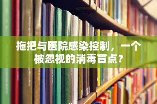 拖把与医院感染控制，一个被忽视的消毒盲点？