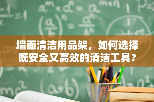 墙面清洁用品架，如何选择既安全又高效的清洁工具？