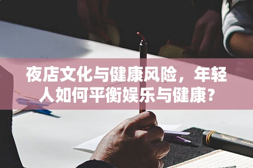 夜店文化与健康风险，年轻人如何平衡娱乐与健康？