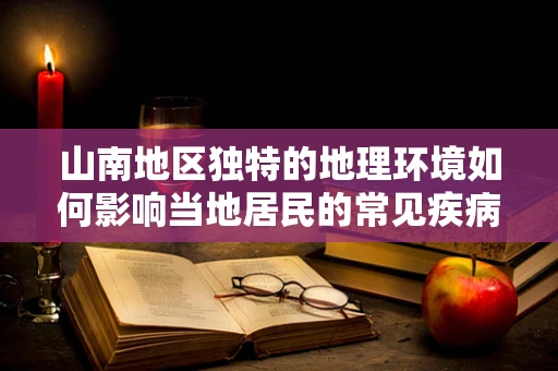 山南地区独特的地理环境如何影响当地居民的常见疾病类型？