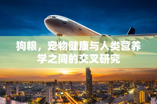 狗粮，宠物健康与人类营养学之间的交叉研究