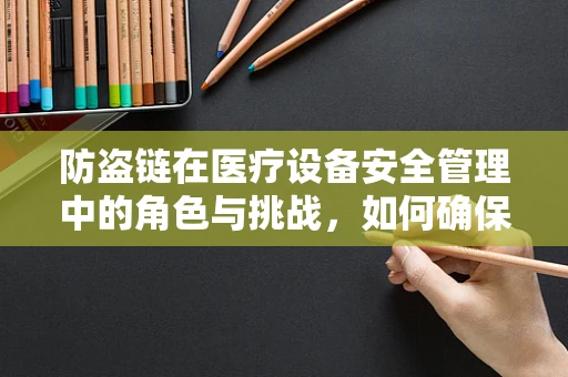 防盗链在医疗设备安全管理中的角色与挑战，如何确保资产安全无虞？