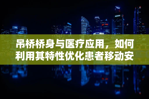 吊桥桥身与医疗应用，如何利用其特性优化患者移动安全？
