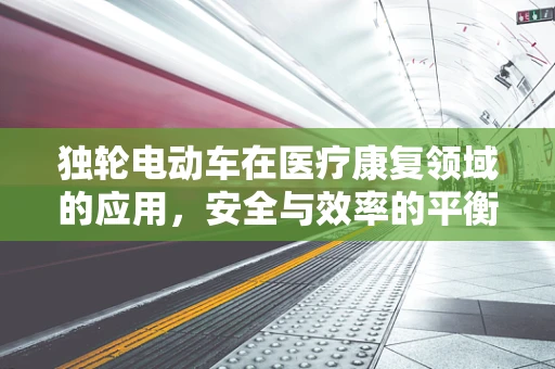 独轮电动车在医疗康复领域的应用，安全与效率的平衡点何在？