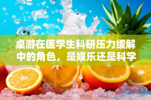 桌游在医学生科研压力缓解中的角色，是娱乐还是科学探索的催化剂？