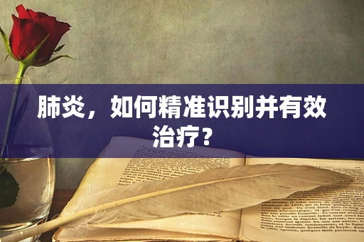 肺炎，如何精准识别并有效治疗？