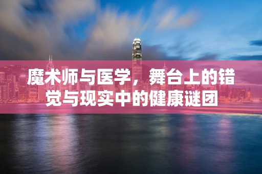 魔术师与医学，舞台上的错觉与现实中的健康谜团