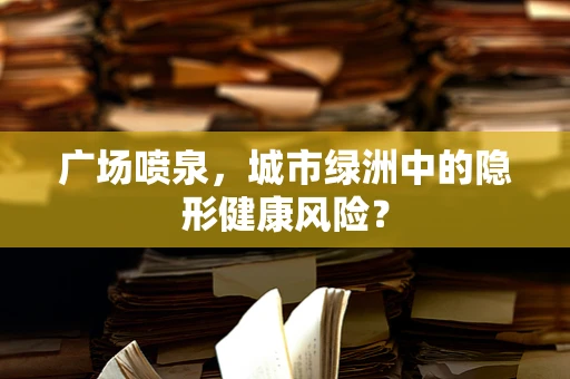 广场喷泉，城市绿洲中的隐形健康风险？