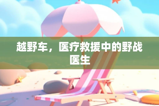 越野车，医疗救援中的野战医生