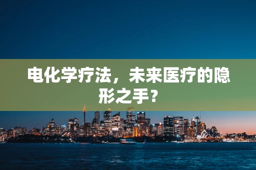 电化学疗法，未来医疗的隐形之手？
