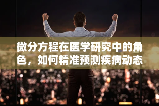 微分方程在医学研究中的角色，如何精准预测疾病动态？