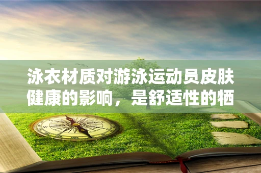 泳衣材质对游泳运动员皮肤健康的影响，是舒适性的牺牲，还是科技的新突破？