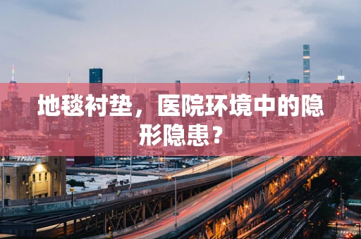 地毯衬垫，医院环境中的隐形隐患？