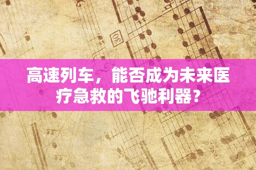高速列车，能否成为未来医疗急救的飞驰利器？