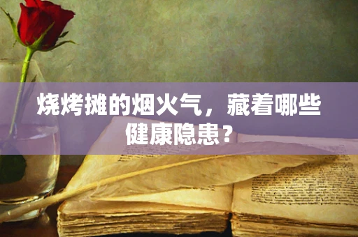 烧烤摊的烟火气，藏着哪些健康隐患？