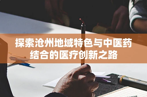 探索沧州地域特色与中医药结合的医疗创新之路