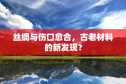 丝绸与伤口愈合，古老材料的新发现？