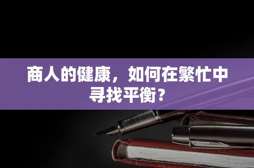 商人的健康，如何在繁忙中寻找平衡？