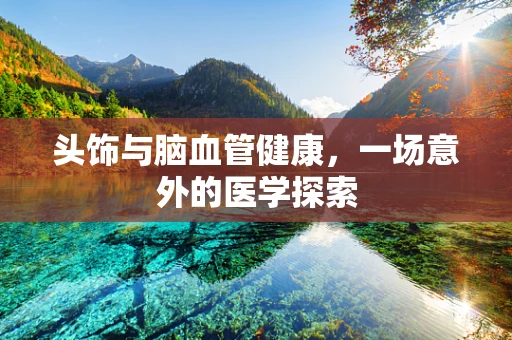 头饰与脑血管健康，一场意外的医学探索