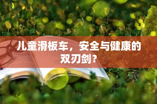 儿童滑板车，安全与健康的双刃剑？