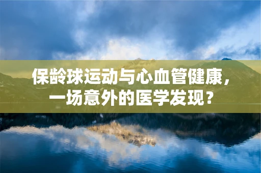 保龄球运动与心血管健康，一场意外的医学发现？