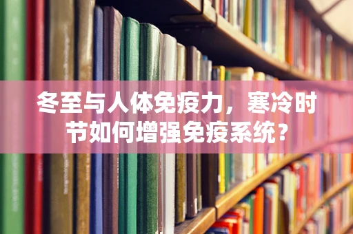 冬至与人体免疫力，寒冷时节如何增强免疫系统？