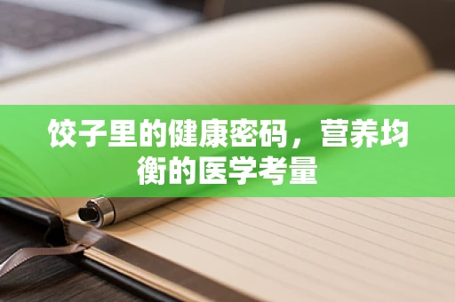饺子里的健康密码，营养均衡的医学考量